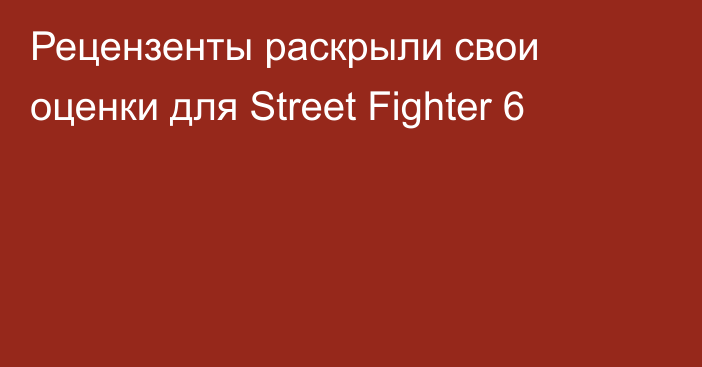 Рецензенты раскрыли свои оценки для Street Fighter 6