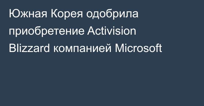 Южная Корея одобрила приобретение Activision Blizzard компанией Microsoft