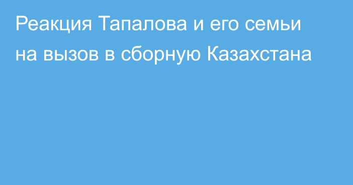 Реакция Тапалова и его семьи на вызов в сборную Казахстана