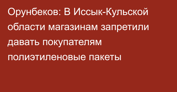 Орунбеков: В Иссык-Кульской области магазинам запретили давать покупателям полиэтиленовые пакеты