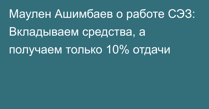 Маулен Ашимбаев о работе СЭЗ: Вкладываем средства, а получаем только 10% отдачи