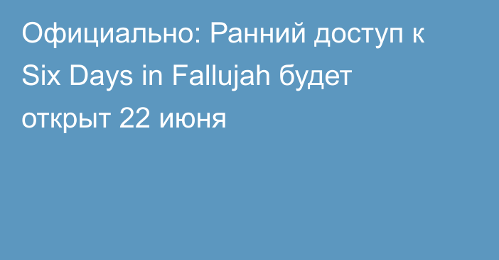 Официально: Ранний доступ к Six Days in Fallujah будет открыт 22 июня