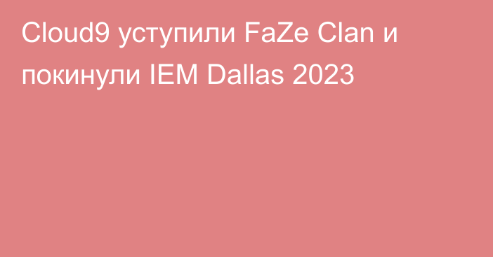 Cloud9 уступили FaZe Clan и покинули IEM Dallas 2023