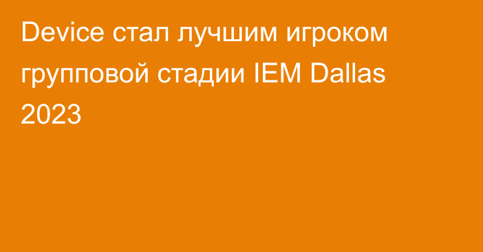 Device стал лучшим игроком групповой стадии IEM Dallas 2023