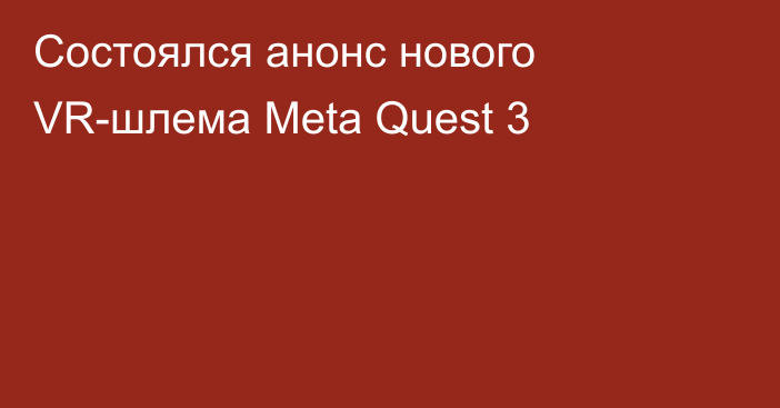Состоялся анонс нового VR-шлема Meta Quest 3