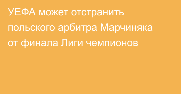 УЕФА может отстранить польского арбитра Марчиняка от финала Лиги чемпионов