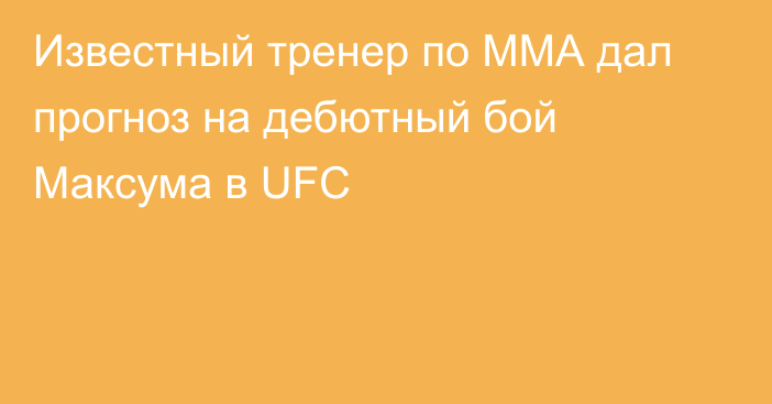 Известный тренер по ММА дал прогноз на дебютный бой Максума в UFC