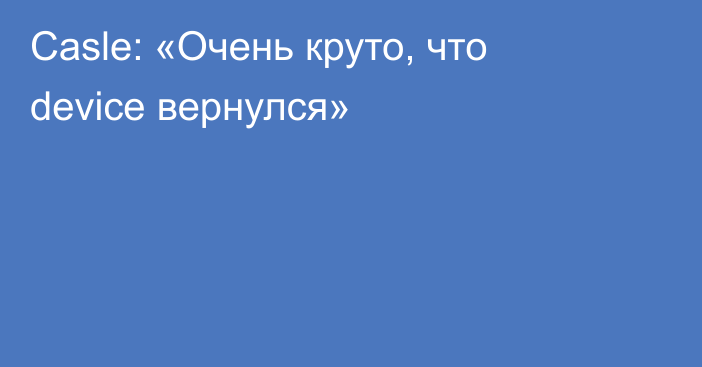 Casle: «Очень круто, что device вернулся»