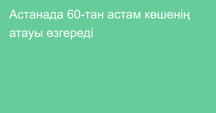 Астанада 60-тан астам көшенің атауы өзгереді