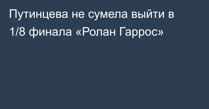 Путинцева не сумела выйти в 1/8 финала «Ролан Гаррос»