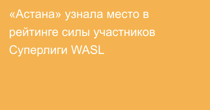 «Астана» узнала место в рейтинге силы участников Суперлиги WASL