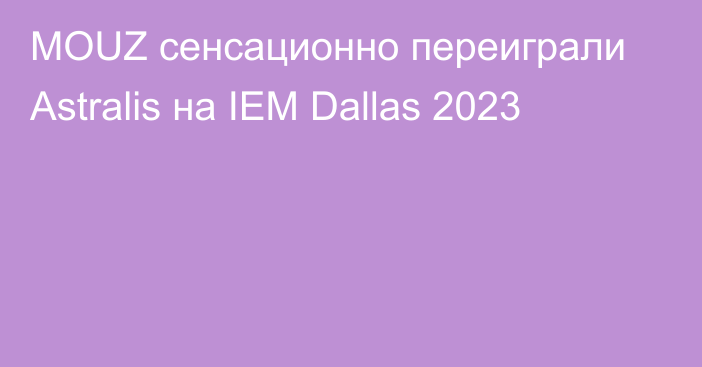 MOUZ сенсационно переиграли Astralis на IEM Dallas 2023