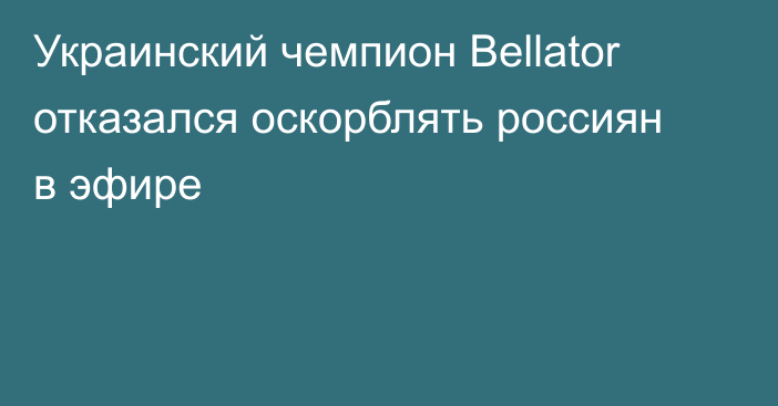 Украинский чемпион Bellator отказался оскорблять россиян в эфире
