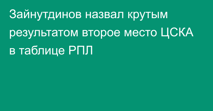 Зайнутдинов назвал крутым результатом второе место ЦСКА в таблице РПЛ