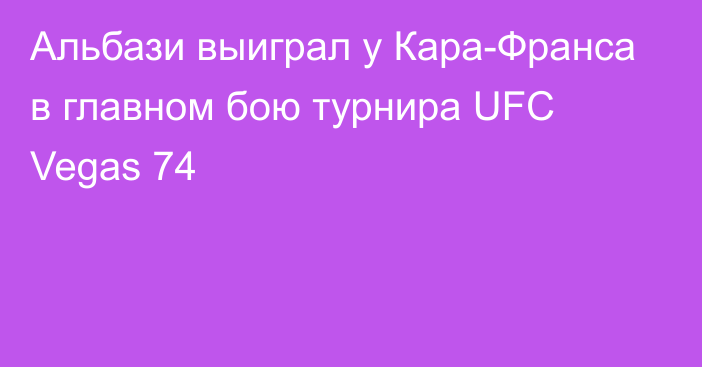 Альбази выиграл у Кара-Франса в главном бою турнира UFC Vegas 74
