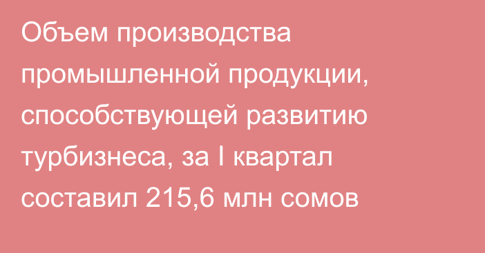 Объем производства промышленной продукции, способствующей развитию турбизнеса, за I квартал составил 215,6 млн сомов