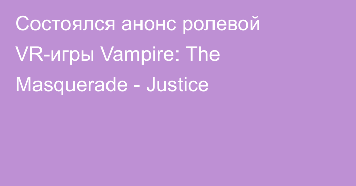 Состоялся анонс ролевой VR-игры Vampire: The Masquerade - Justice