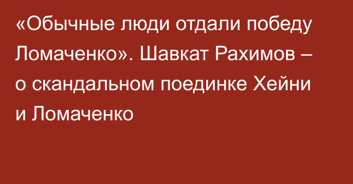 «Обычные люди отдали победу Ломаченко». Шавкат Рахимов – о скандальном поединке Хейни и Ломаченко
