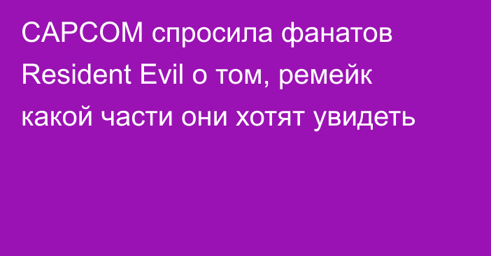 CAPCOM спросила фанатов Resident Evil о том, ремейк какой части они хотят увидеть