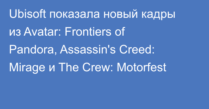 Ubisoft показала новый кадры из Avatar: Frontiers of Pandora, Assassin's Creed: Mirage и The Crew: Motorfest