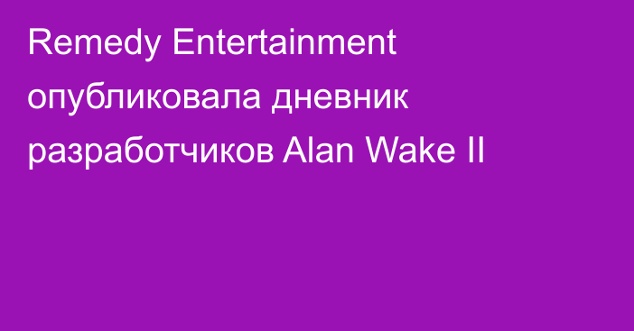 Remedy Entertainment опубликовала дневник разработчиков Alan Wake II