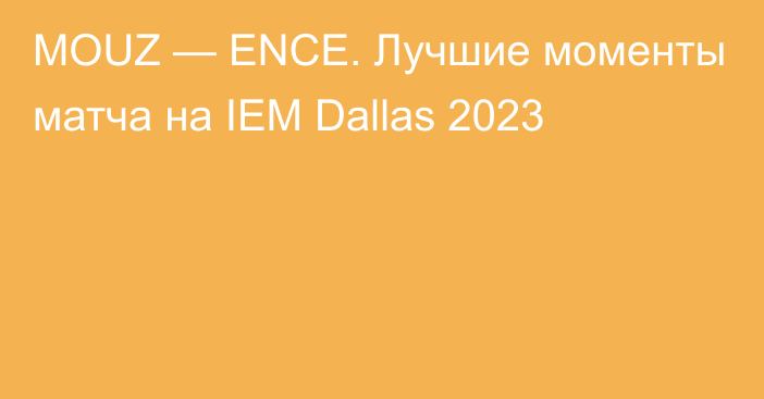 MOUZ — ENCE. Лучшие моменты матча на IEM Dallas 2023