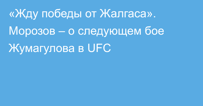 «Жду победы от Жалгаса». Морозов – о следующем бое Жумагулова в UFC