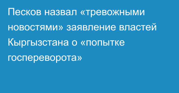Песков назвал «тревожными новостями» заявление властей Кыргызстана о «попытке госпереворота»