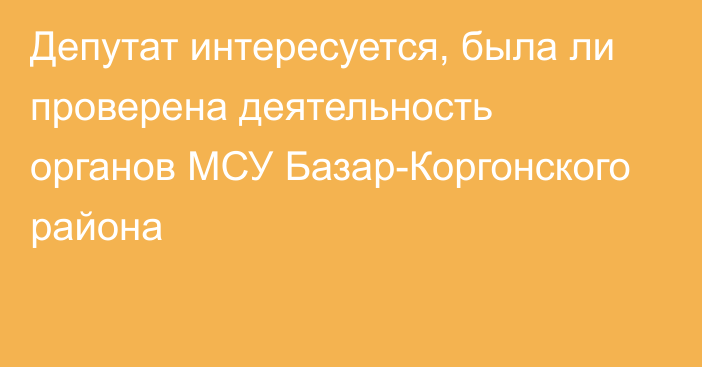 Депутат интересуется, была ли проверена деятельность органов МСУ Базар-Коргонского района