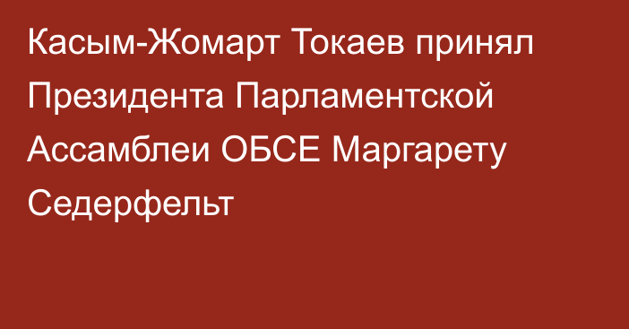 Касым-Жомарт Токаев принял Президента Парламентской Ассамблеи ОБСЕ Маргарету Седерфельт