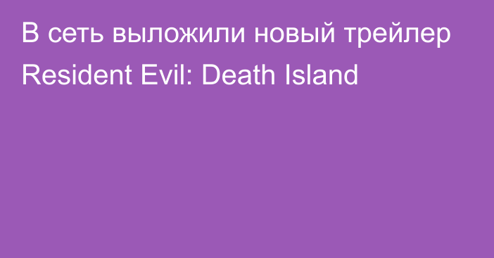 В сеть выложили новый трейлер Resident Evil: Death Island