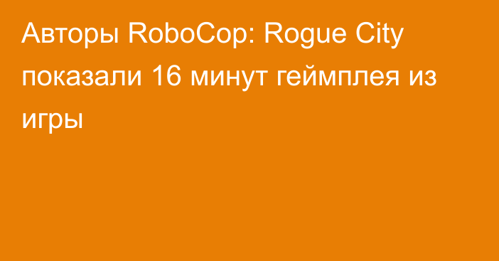 Авторы RoboCop: Rogue City показали 16 минут геймплея из игры