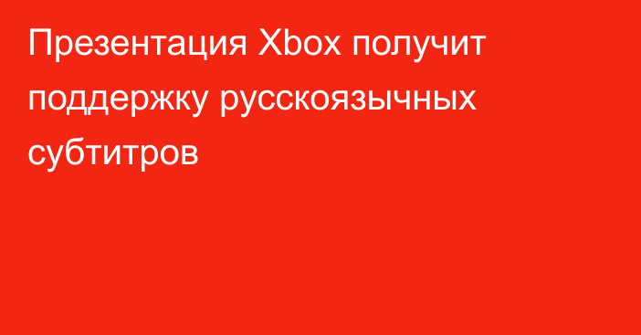 Презентация Xbox получит поддержку русскоязычных субтитров