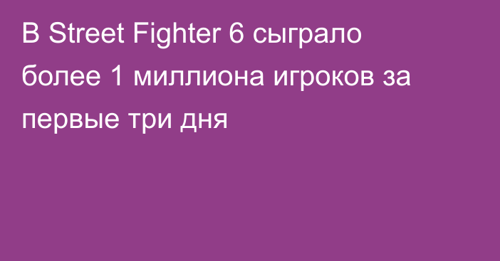 В Street Fighter 6 сыграло более 1 миллиона игроков за первые три дня