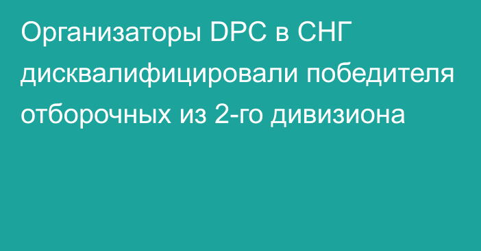 Организаторы DPC в СНГ дисквалифицировали победителя отборочных из 2-го дивизиона