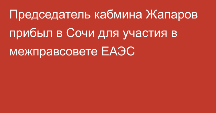 Председатель кабмина Жапаров прибыл в Сочи для участия в межправсовете ЕАЭС