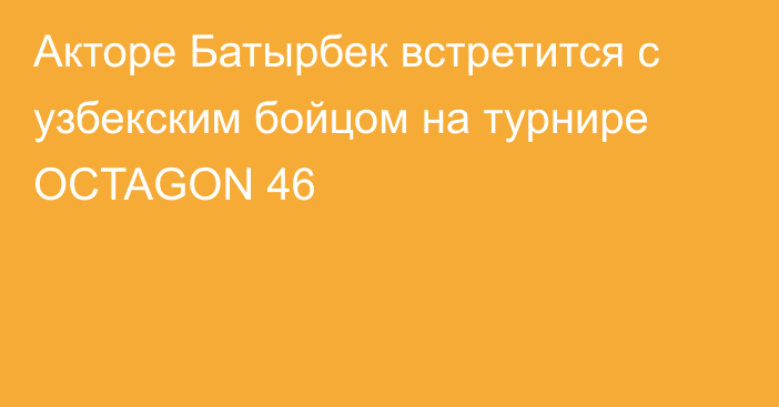 Акторе Батырбек встретится с узбекским бойцом на турнире OCTAGON 46