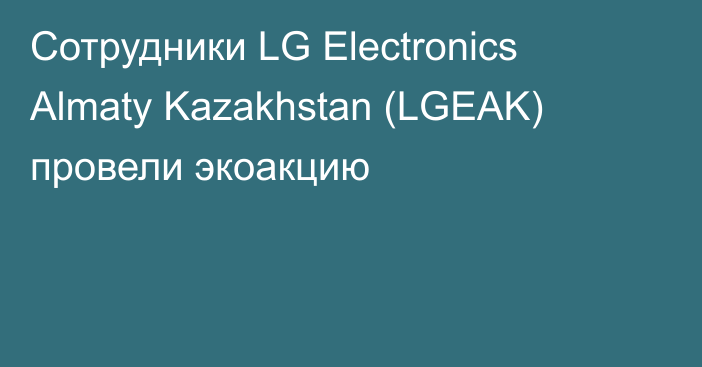 Сотрудники LG Electronics Almaty Kazakhstan (LGEAK) провели экоакцию