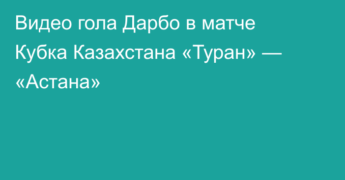 Видео гола Дарбо в матче Кубка Казахстана «Туран» — «Астана»