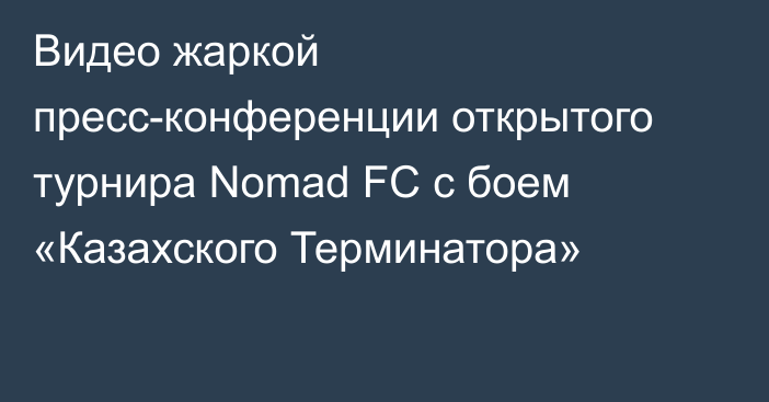 Видео жаркой пресс-конференции открытого турнира Nomad FC с боем «Казахского Терминатора»