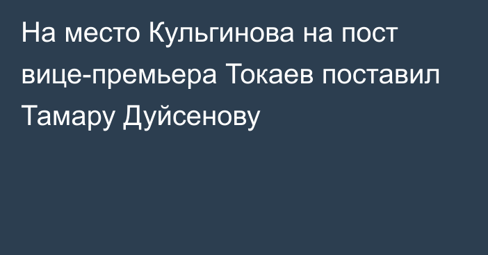 На место Кульгинова на пост вице-премьера Токаев поставил Тамару Дуйсенову
