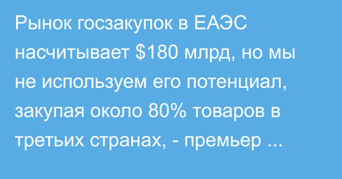 Рынок госзакупок в ЕАЭС насчитывает $180 млрд, но мы не используем его потенциал, закупая около 80% товаров в третьих странах, - премьер Беларуси