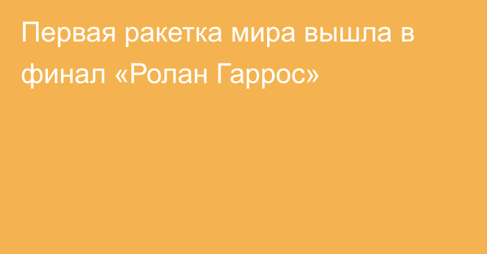 Первая ракетка мира вышла в финал «Ролан Гаррос»