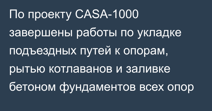 По проекту CASA-1000 завершены работы по укладке подъездных путей к опорам, рытью котлаванов и заливке бетоном фундаментов всех опор