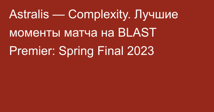 Astralis — Complexity. Лучшие моменты матча на BLAST Premier: Spring Final 2023