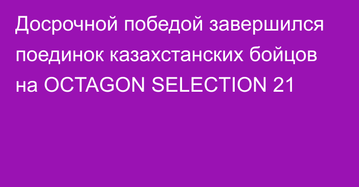 Досрочной победой завершился поединок казахстанских бойцов на OCTAGON SELECTION 21