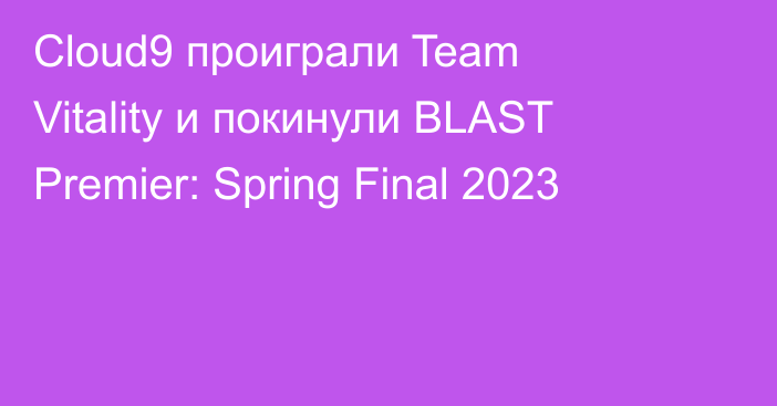 Cloud9 проиграли Team Vitality и покинули BLAST Premier: Spring Final 2023
