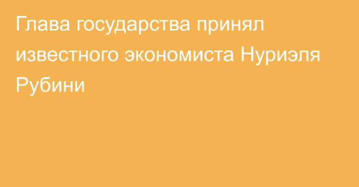 Глава государства принял известного экономиста Нуриэля Рубини