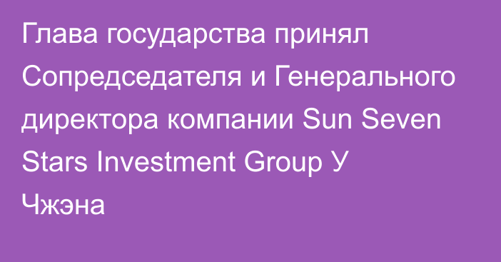 Глава государства принял Сопредседателя и Генерального директора компании Sun Seven Stars Investment Group У Чжэна