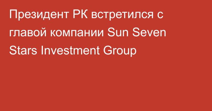 Президент РК встретился с главой компании Sun Seven Stars Investment Group